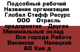 Подсобный рабочий › Название организации ­ Глобал Стафф Ресурс, ООО › Отрасль предприятия ­ Другое › Минимальный оклад ­ 25 000 - Все города Работа » Вакансии   . Ненецкий АО,Кия д.